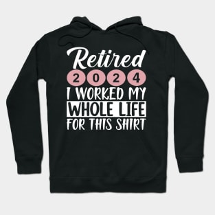 RETIRED 2024 I WORKED MY WHOLE LIFE  FOR THIS SHIRT. Hoodie